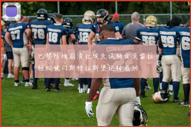 巴黎防线崩溃杜埃失误助攻莫雷拉轻松破门斯特拉斯堡逆转成功