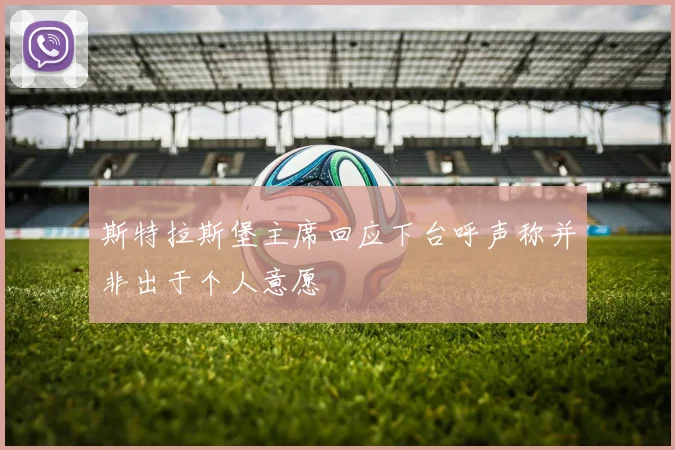 斯特拉斯堡主席回应下台呼声称并非出于个人意愿