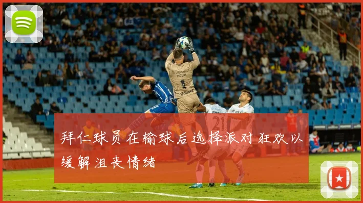 拜仁球员在输球后选择派对狂欢以缓解沮丧情绪