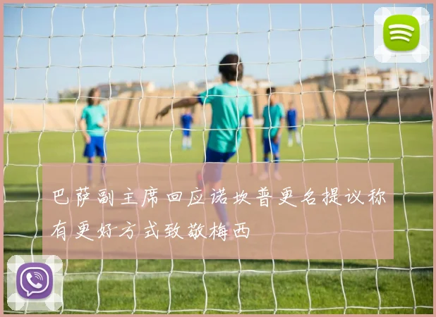 巴萨副主席回应诺坎普更名提议称有更好方式致敬梅西