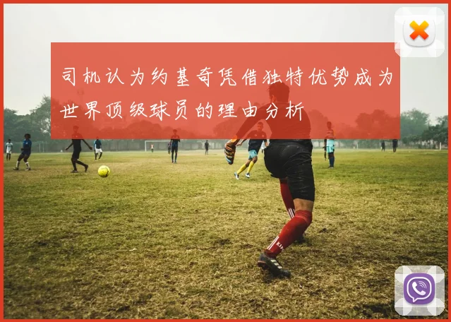 司机认为约基奇凭借独特优势成为世界顶级球员的理由分析