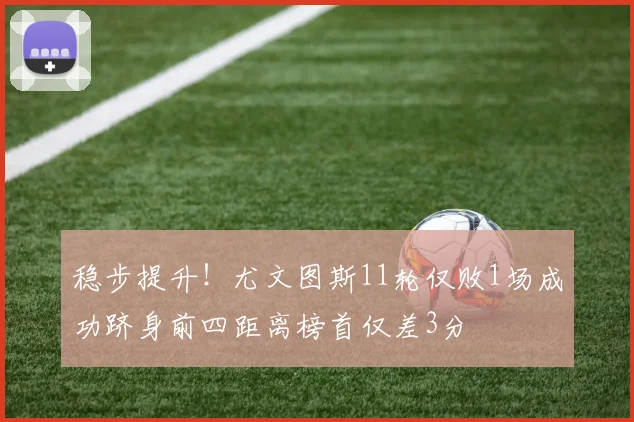 稳步提升!尤文图斯11轮仅败1场成功跻身前四距离榜首仅差3分