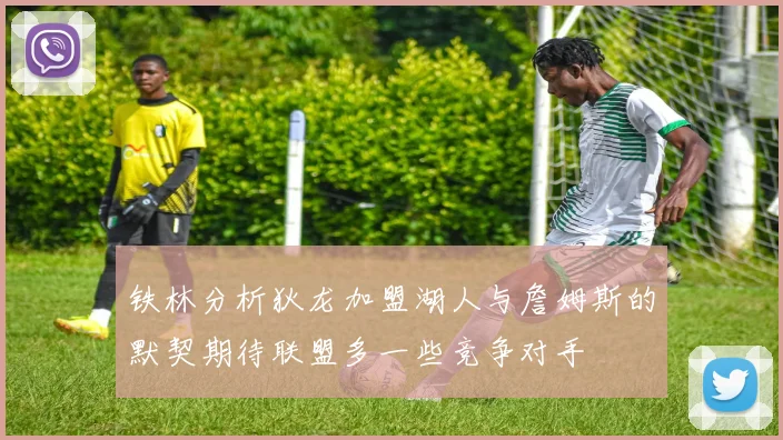 铁林分析狄龙加盟湖人与詹姆斯的默契期待联盟多一些竞争对手