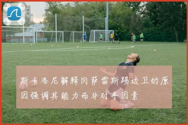 斯卡洛尼解释冈萨雷斯踢边卫的原因强调其能力而非对手因素