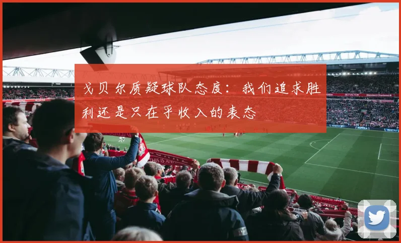 戈贝尔质疑球队态度：我们追求胜利还是只在乎收入的表态