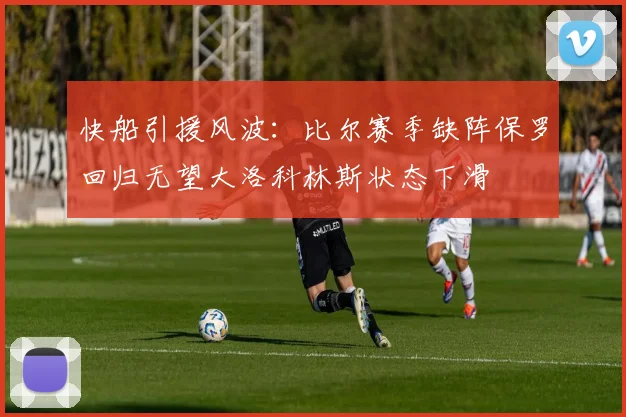 快船引援风波：比尔赛季缺阵保罗回归无望大洛科林斯状态下滑