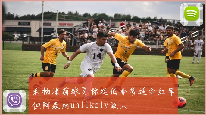 利物浦前球员称廷伯非常适合红军但阿森纳unlikely放人