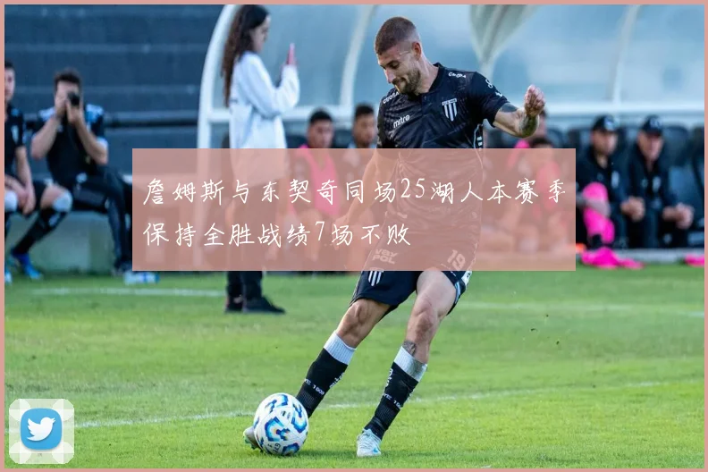 詹姆斯与东契奇同场25湖人本赛季保持全胜战绩7场不败