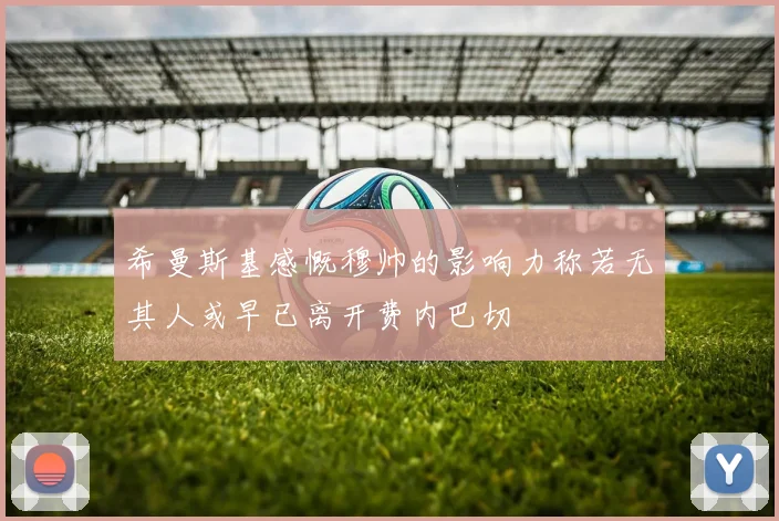 希曼斯基感慨穆帅的影响力称若无其人或早已离开费内巴切