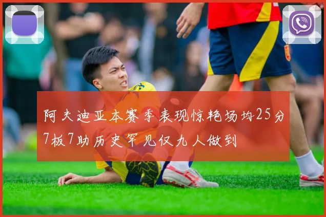 阿夫迪亚本赛季表现惊艳场均25分7板7助历史罕见仅九人做到