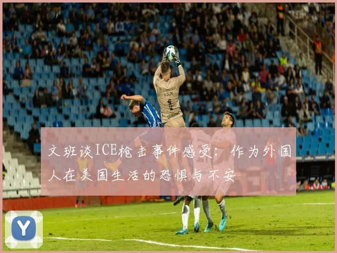文班谈ICE枪击事件感受：作为外国人在美国生活的恐惧与不安