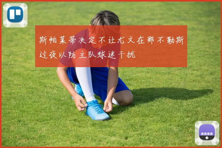 斯帕莱蒂决定不让尤文在那不勒斯过夜以防主队球迷干扰