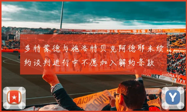 多特蒙德与施洛特贝克阿德耶米续约谈判进行中不愿加入解约条款