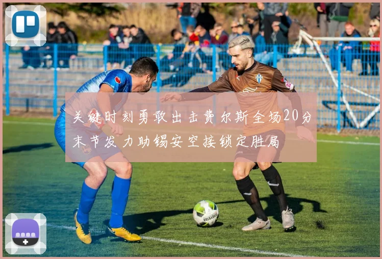 关键时刻勇敢出击费尔斯全场20分末节发力助锡安空接锁定胜局