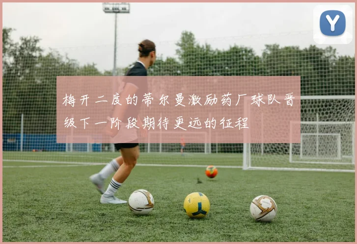 梅开二度的蒂尔曼激励药厂球队晋级下一阶段期待更远的征程