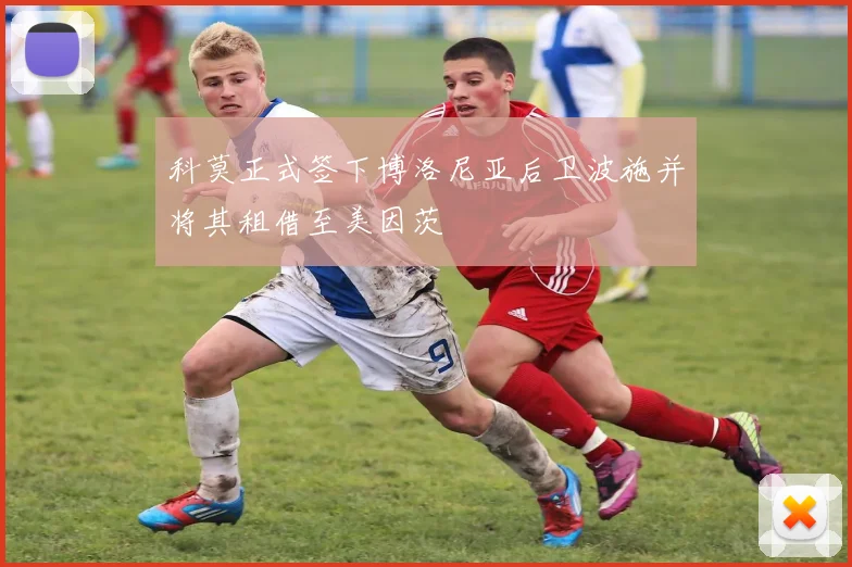 科莫正式签下博洛尼亚后卫波施并将其租借至美因茨