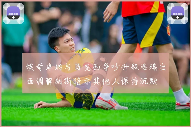 埃奇库姆与马克西争吵升级洛瑞出面调解纳斯暗示其他人保持沉默