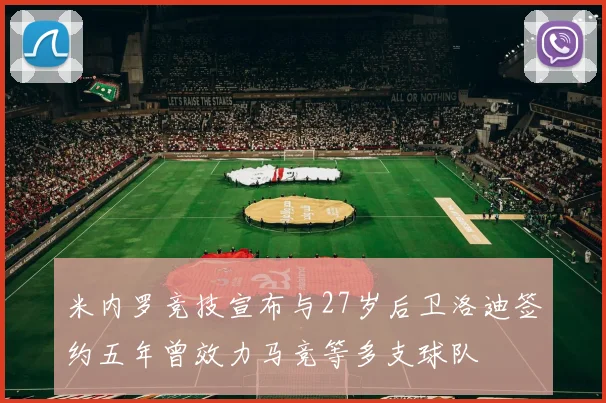 米内罗竞技宣布与27岁后卫洛迪签约五年曾效力马竞等多支球队