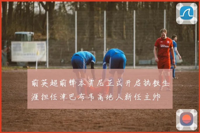 前英超前锋本贾尼正式开启执教生涯担任津巴布韦高地人新任主帅