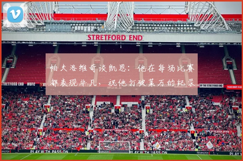 帕夫洛维奇谈凯恩：他在每场比赛都表现非凡，祝他打破莱万的纪录