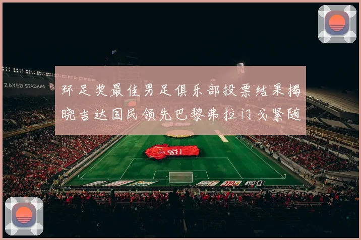 环足奖最佳男足俱乐部投票结果揭晓吉达国民领先巴黎弗拉门戈紧随其后