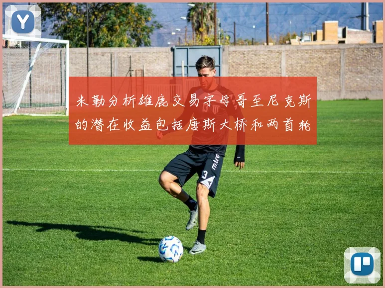 米勒分析雄鹿交易字母哥至尼克斯的潜在收益包括唐斯大桥和两首轮选秀权